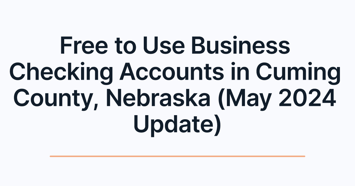 Free to Use Business Checking Accounts in Cuming County, Nebraska (May 2024 Update)
